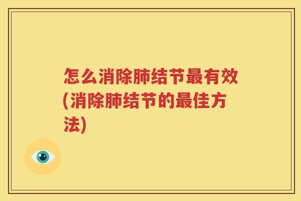 怎么消除肺结节最有效(消除肺结节的最佳方法)