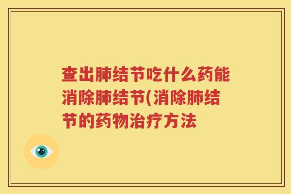 查出肺结节吃什么药能消除肺结节(消除肺结节的药物治疗方法