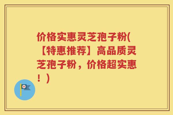 价格实惠灵芝孢子粉(【特惠推荐】高品质灵芝孢子粉，价格超实惠！)