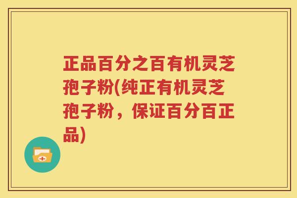 正品百分之百有机灵芝孢子粉(纯正有机灵芝孢子粉，保证百分百正品)