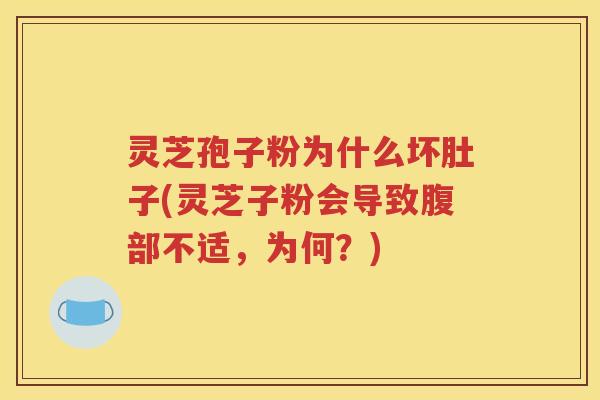 灵芝孢子粉为什么坏肚子(灵芝子粉会导致腹部不适，为何？)