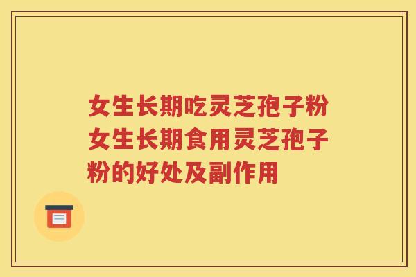 女生长期吃灵芝孢子粉女生长期食用灵芝孢子粉的好处及副作用