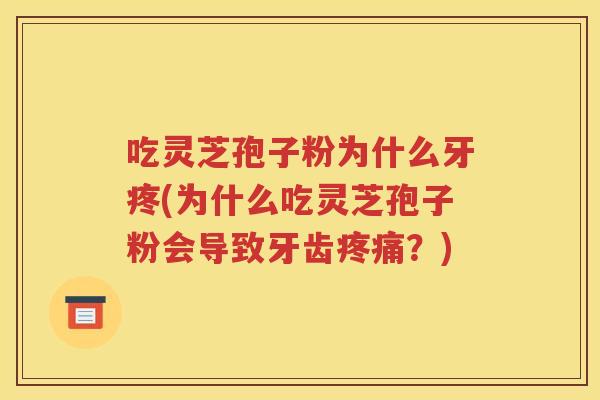 吃灵芝孢子粉为什么牙疼(为什么吃灵芝孢子粉会导致牙齿疼痛？)