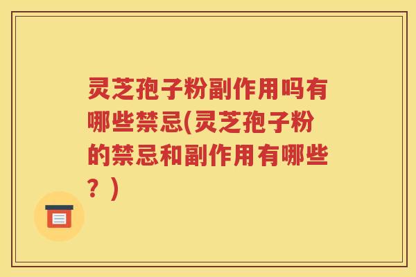 灵芝孢子粉副作用吗有哪些禁忌(灵芝孢子粉的禁忌和副作用有哪些？)