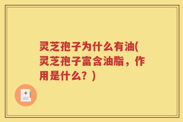 灵芝孢子为什么有油(灵芝孢子富含油脂，作用是什么？)