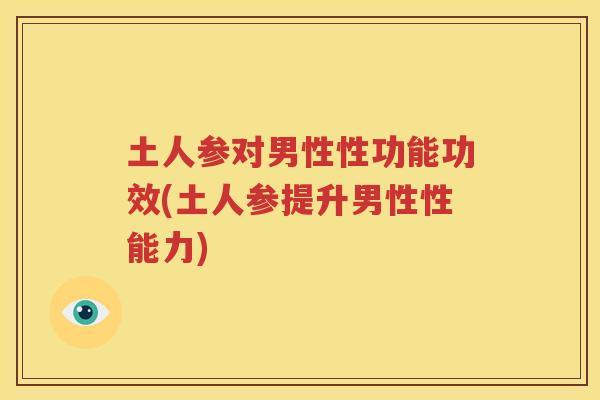 土人参对男性性功能功效(土人参提升男性性能力)