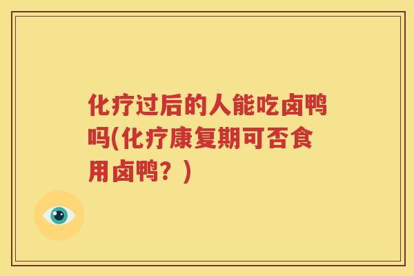 化疗过后的人能吃卤鸭吗(化疗康复期可否食用卤鸭？)