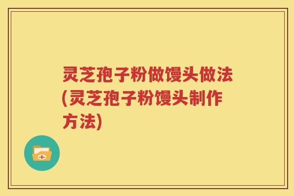 灵芝孢子粉做馒头做法(灵芝孢子粉馒头制作方法)