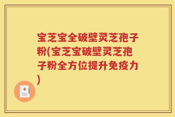 宝芝宝全破壁灵芝孢子粉(宝芝宝破壁灵芝孢子粉全方位提升免疫力)