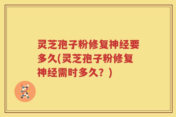 灵芝孢子粉修复神经要多久(灵芝孢子粉修复神经需时多久？)