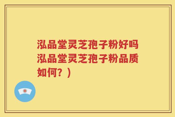 泓品堂灵芝孢子粉好吗泓品堂灵芝孢子粉品质如何？)