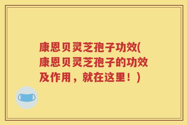康恩贝灵芝孢子功效(康恩贝灵芝孢子的功效及作用，就在这里！)