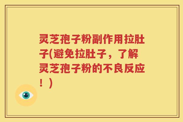 灵芝孢子粉副作用拉肚子(避免拉肚子，了解灵芝孢子粉的不良反应！)