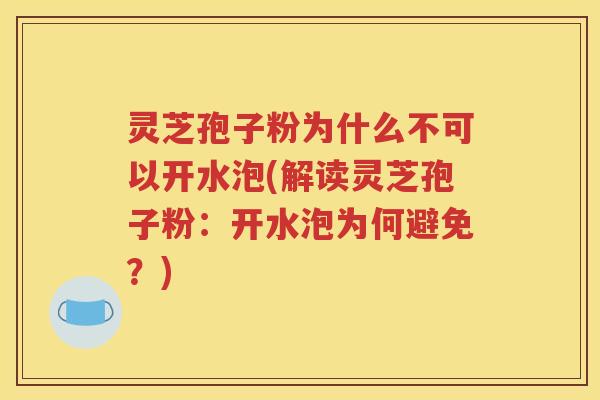 灵芝孢子粉为什么不可以开水泡(解读灵芝孢子粉：开水泡为何避免？)