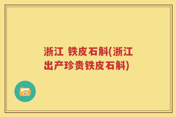 浙江 铁皮石斛(浙江出产珍贵铁皮石斛)