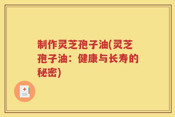 制作灵芝孢子油(灵芝孢子油：健康与长寿的秘密)