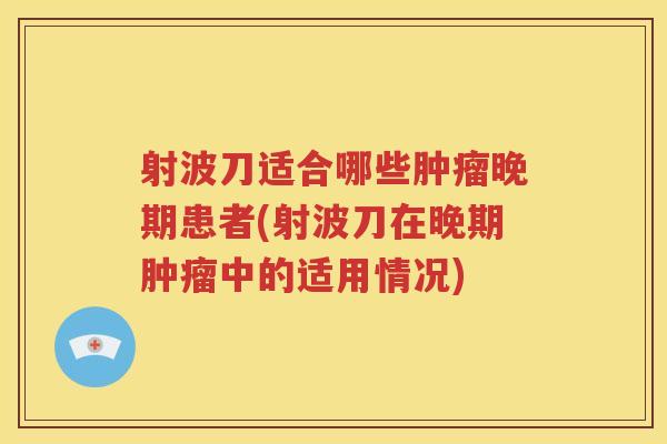 射波刀适合哪些肿瘤晚期患者(射波刀在晚期肿瘤中的适用情况)