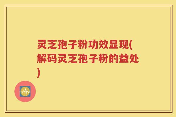 灵芝孢子粉功效显现(解码灵芝孢子粉的益处)