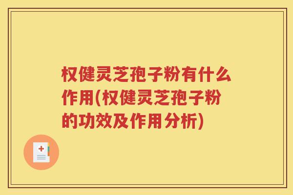 权健灵芝孢子粉有什么作用(权健灵芝孢子粉的功效及作用分析)