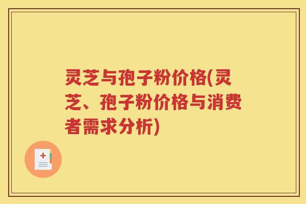 灵芝与孢子粉价格(灵芝、孢子粉价格与消费者需求分析)