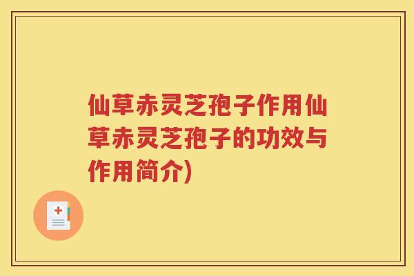 仙草赤灵芝孢子作用仙草赤灵芝孢子的功效与作用简介)