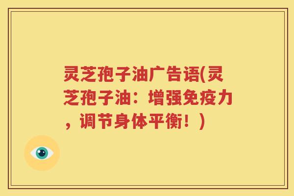 灵芝孢子油广告语(灵芝孢子油：增强免疫力，调节身体平衡！)