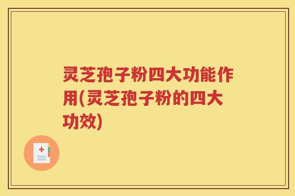 灵芝孢子粉四大功能作用(灵芝孢子粉的四大功效)
