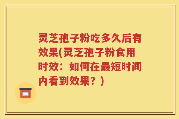 灵芝孢子粉吃多久后有效果(灵芝孢子粉食用时效：如何在最短时间内看到效果？)