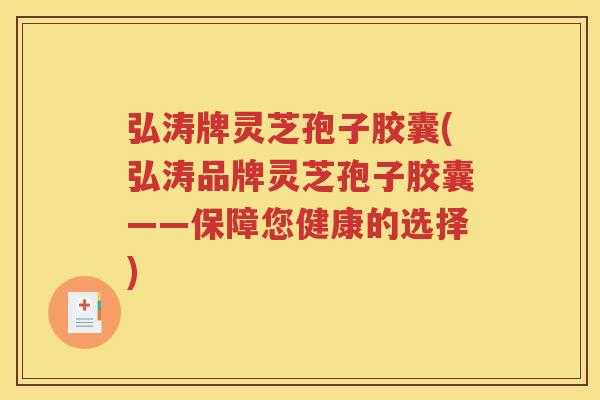 弘涛牌灵芝孢子胶囊(弘涛品牌灵芝孢子胶囊——保障您健康的选择)