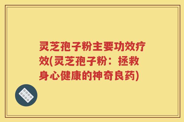灵芝孢子粉主要功效疗效(灵芝孢子粉：拯救身心健康的神奇良药)