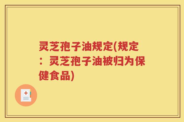 灵芝孢子油规定(规定：灵芝孢子油被归为保健食品)