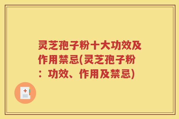 灵芝孢子粉十大功效及作用禁忌(灵芝孢子粉：功效、作用及禁忌)
