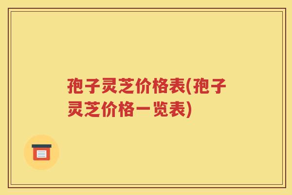 孢子灵芝价格表(孢子灵芝价格一览表)