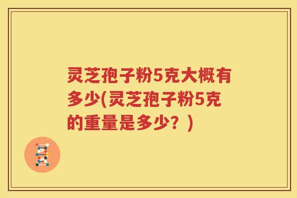 灵芝孢子粉5克大概有多少(灵芝孢子粉5克的重量是多少？)