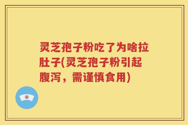 灵芝孢子粉吃了为啥拉肚子(灵芝孢子粉引起腹泻，需谨慎食用)