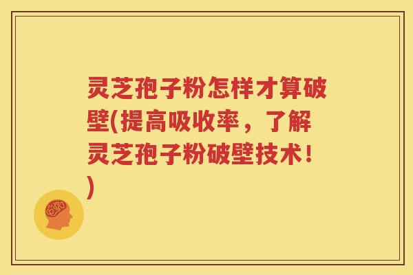 灵芝孢子粉怎样才算破壁(提高吸收率，了解灵芝孢子粉破壁技术！)