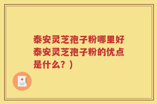 泰安灵芝孢子粉哪里好泰安灵芝孢子粉的优点是什么？)