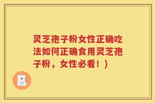 灵芝孢子粉女性正确吃法如何正确食用灵芝孢子粉，女性必看！)