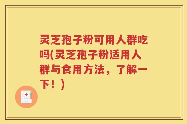 灵芝孢子粉可用人群吃吗(灵芝孢子粉适用人群与食用方法，了解一下！)