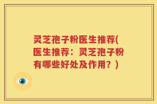 灵芝孢子粉医生推荐(医生推荐：灵芝孢子粉有哪些好处及作用？)
