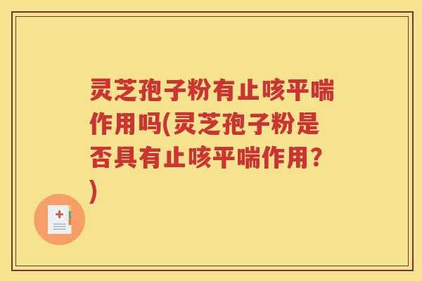 灵芝孢子粉有止咳平喘作用吗(灵芝孢子粉是否具有止咳平喘作用？)