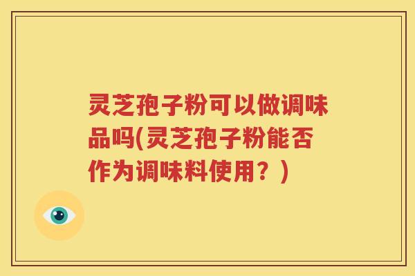 灵芝孢子粉可以做调味品吗(灵芝孢子粉能否作为调味料使用？)