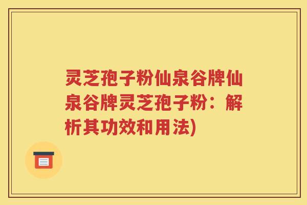 灵芝孢子粉仙泉谷牌仙泉谷牌灵芝孢子粉：解析其功效和用法)
