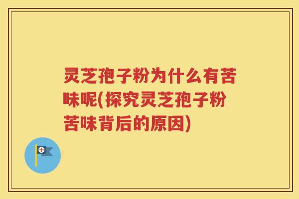 灵芝孢子粉为什么有苦味呢(探究灵芝孢子粉苦味背后的原因)