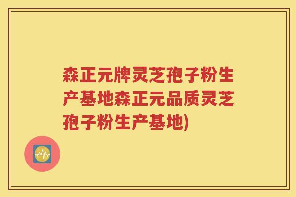 森正元牌灵芝孢子粉生产基地森正元品质灵芝孢子粉生产基地)