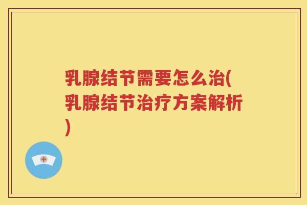 乳腺结节需要怎么治(乳腺结节治疗方案解析)
