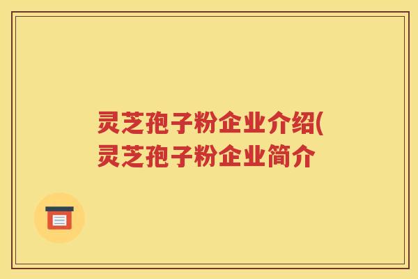灵芝孢子粉企业介绍(灵芝孢子粉企业简介