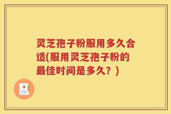 灵芝孢子粉服用多久合适(服用灵芝孢子粉的最佳时间是多久？)