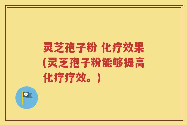 灵芝孢子粉 化疗效果(灵芝孢子粉能够提高化疗疗效。)