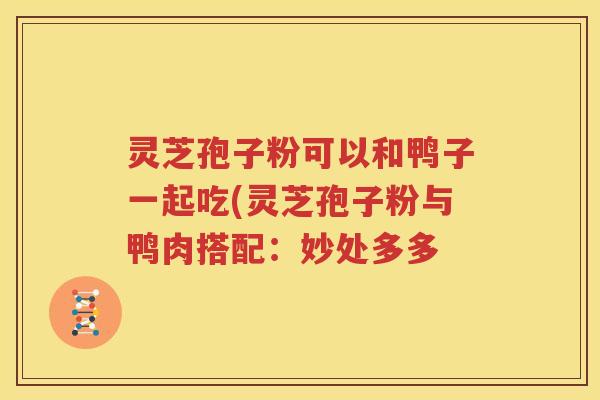 灵芝孢子粉可以和鸭子一起吃(灵芝孢子粉与鸭肉搭配：妙处多多